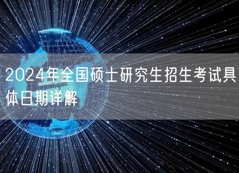 2024年全国硕士研究生招生考试具体日期详解 2024年全国硕士研究生招生考试具体日期详解