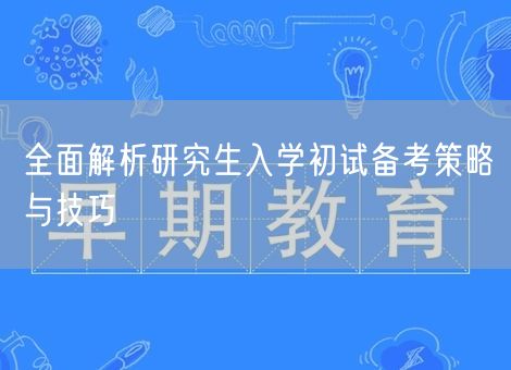 全面解析研究生入学初试备考策略与技巧
