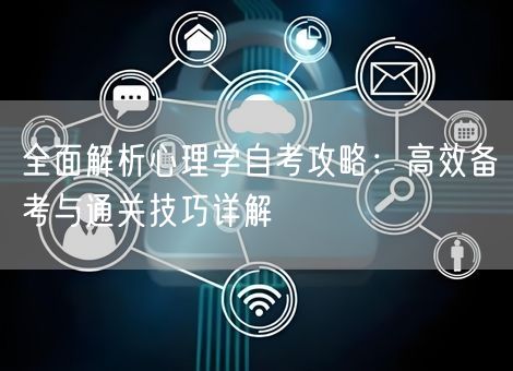 全面解析心理学自考攻略：高效备考与通关技巧详解