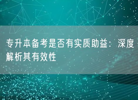 专升本备考是否有实质助益：深度解析其有效性
