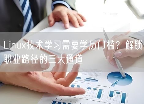 Linux技术学习需要学历门槛?解锁职业路径的三大通道 Linux技术学习需要学历门槛?解锁职业路径的三大通道