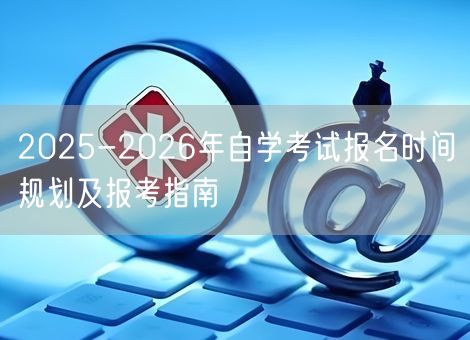 2025-2026年自学考试报名时间规划及报考指南