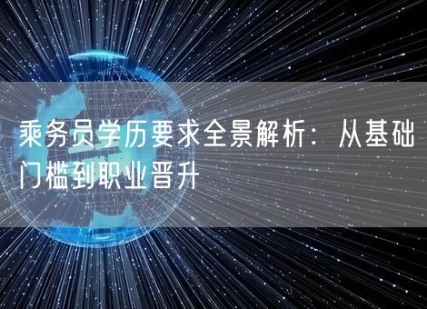 乘务员学历要求全景解析：从基础门槛到职业晋升