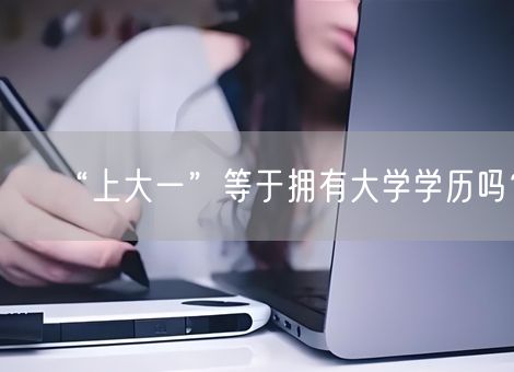 “上大一”等于拥有大学学历吗？