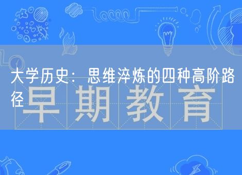 大学历史:思维淬炼的四种高阶路径 大学历史:思维淬炼的四种高阶路径