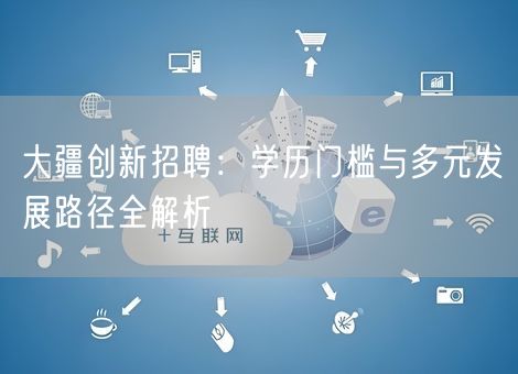 大疆创新招聘:学历门槛与多元发展路径全解析 大疆创新招聘:学历门槛与多元发展路径全解析