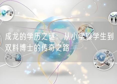 成龙的学历之谜：从小学辍学生到双料博士的传奇之路