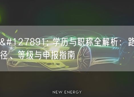 🎓 学历与职称全解析:路径、等级与申报指南 🎓 学历与职称全解析:路径、等级与申报指南
