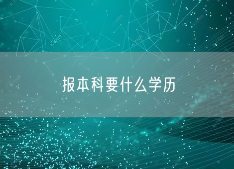 报本科要什么学历 报本科要什么学历
