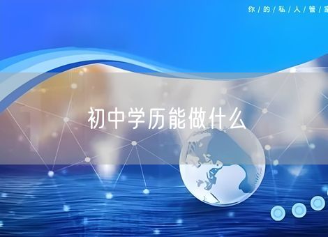 初中学历能做什么 初中学历能做什么