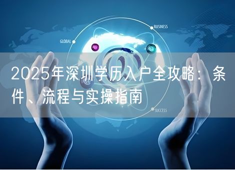2025年深圳学历入户全攻略:条件、流程与实操指南 2025年深圳学历入户全攻略:条件、流程与实操指南