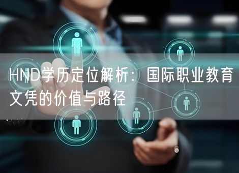 HND学历定位解析：国际职业教育文凭的价值与路径