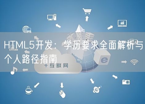 HTML5开发：学历要求全面解析与个人路径指南