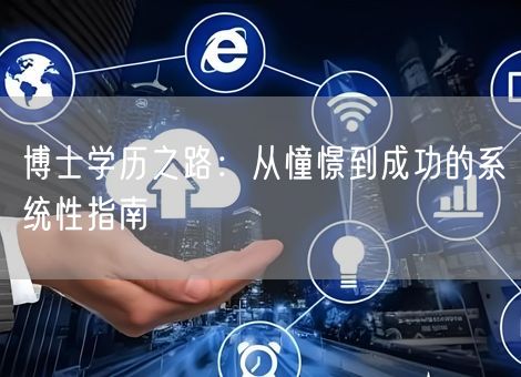 博士学历之路:从憧憬到成功的系统性指南 博士学历之路:从憧憬到成功的系统性指南