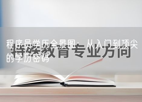 程序员学历全景图:从入门到顶尖的学历密码 程序员学历全景图:从入门到顶尖的学历密码