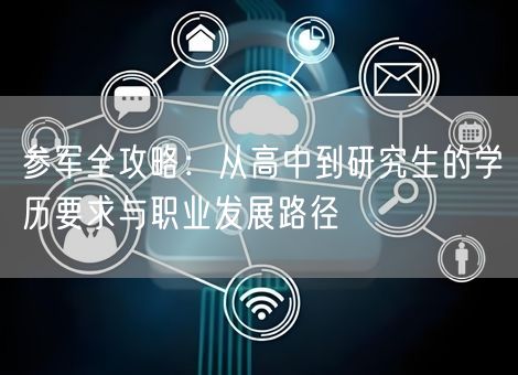 参军全攻略：从高中到研究生的学历要求与职业发展路径