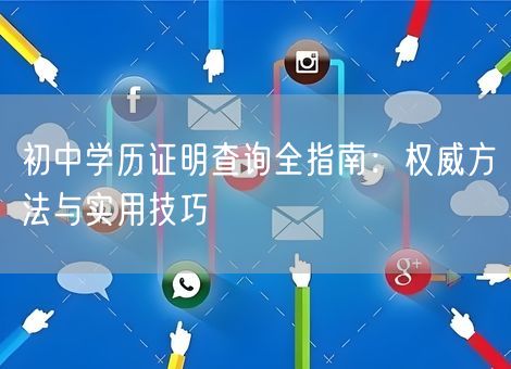 初中学历证明查询全指南:权威方法与实用技巧 初中学历证明查询全指南:权威方法与实用技巧