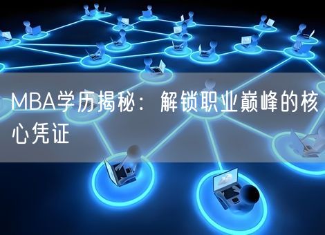 MBA学历揭秘:解锁职业巅峰的核心凭证 MBA学历揭秘:解锁职业巅峰的核心凭证
