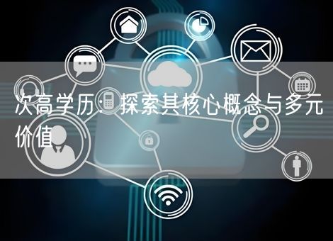 次高学历：探索其核心概念与多元价值