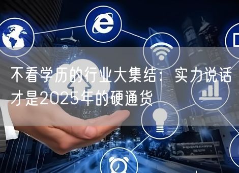 不看学历的行业大集结:实力说话才是2025年的硬通货 不看学历的行业大集结:实力说话才是2025年的硬通货