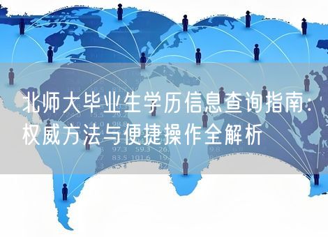 北师大毕业生学历信息查询指南:权威方法与便捷操作全解析 北师大毕业生学历信息查询指南:权威方法与便捷操作全解析