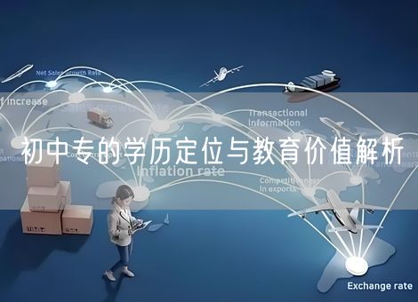 初中专的学历定位与教育价值解析 初中专的学历定位与教育价值解析