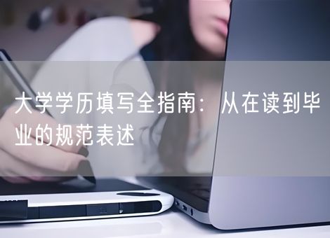 大学学历填写全指南:从在读到毕业的规范表述 大学学历填写全指南:从在读到毕业的规范表述