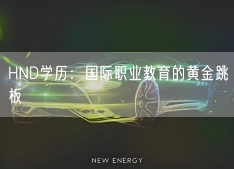 HND学历:国际职业教育的黄金跳板 HND学历:国际职业教育的黄金跳板