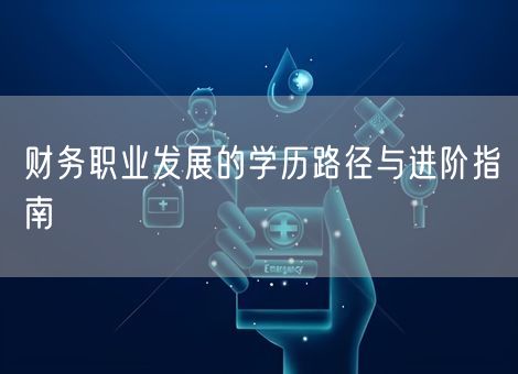 财务职业发展的学历路径与进阶指南 财务职业发展的学历路径与进阶指南