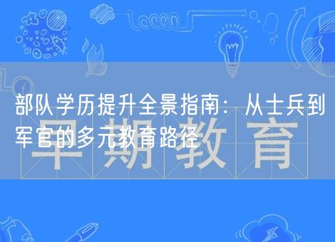 部队学历提升全景指南：从士兵到军官的多元教育路径