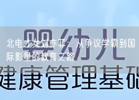 北电才女刘亦菲：从争议学霸到国际影星的教育之路