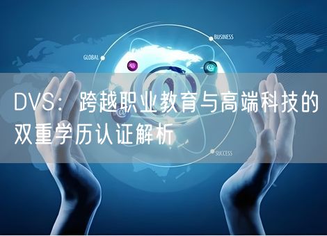 DVS：跨越职业教育与高端科技的双重学历认证解析