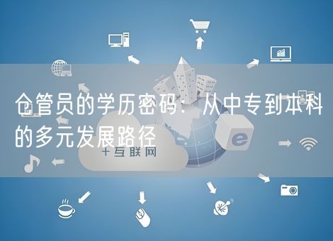 仓管员的学历密码：从中专到本科的多元发展路径