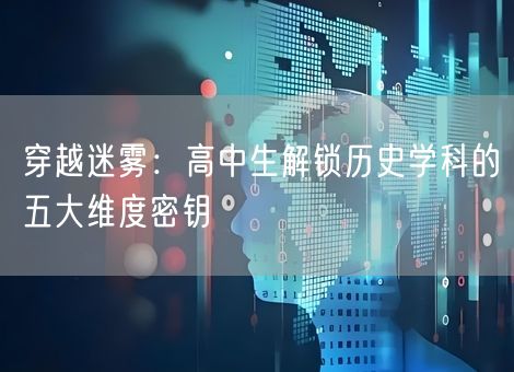 穿越迷雾：高中生解锁历史学科的五大维度密钥