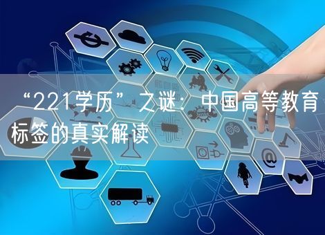 “221学历”之谜:中国高等教育标签的真实解读 “221学历”之谜:中国高等教育标签的真实解读