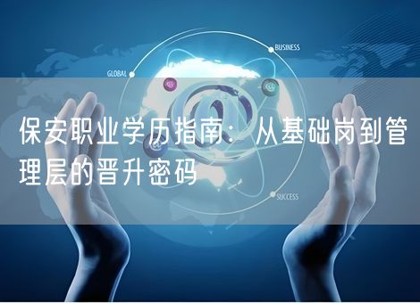保安职业学历指南:从基础岗到管理层的晋升密码 保安职业学历指南:从基础岗到管理层的晋升密码