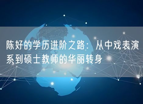 陈好的学历进阶之路：从中戏表演系到硕士教师的华丽转身