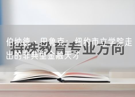伯纳德·巴鲁克:纽约市立学院走出的非典型金融天才 伯纳德·巴鲁克:纽约市立学院走出的非典型金融天才