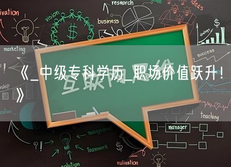 《_中级专科学历_职场价值跃升!》 《_中级专科学历_职场价值跃升!》