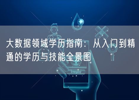 大数据领域学历指南：从入门到精通的学历与技能全景图