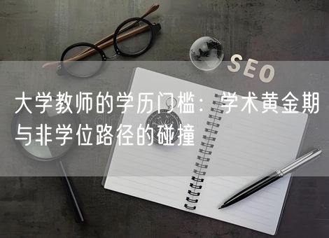 大学教师的学历门槛：学术黄金期与非学位路径的碰撞