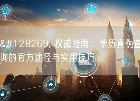 🔍 权威指南：学历真伪查询的官方途径与实用技巧