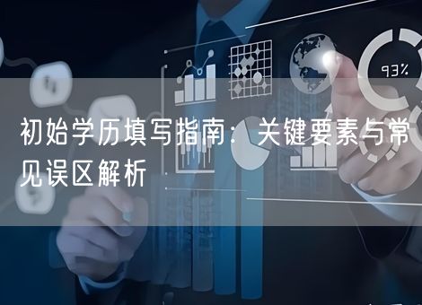 初始学历填写指南：关键要素与常见误区解析