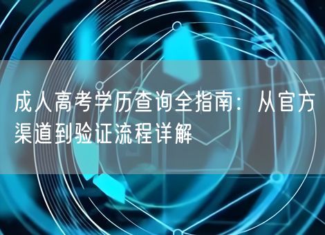 成人高考学历查询全指南:从官方渠道到验证流程详解 成人高考学历查询全指南:从官方渠道到验证流程详解