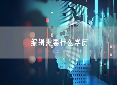 编辑需要什么学历 编辑需要什么学历