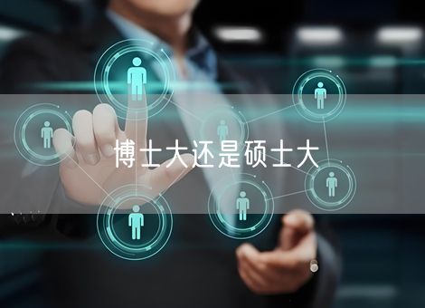 博士大还是硕士大 博士大还是硕士大