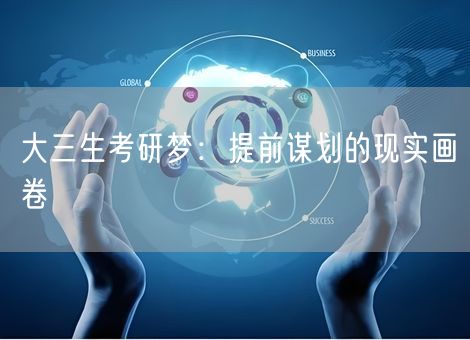 大三生考研梦：提前谋划的现实画卷