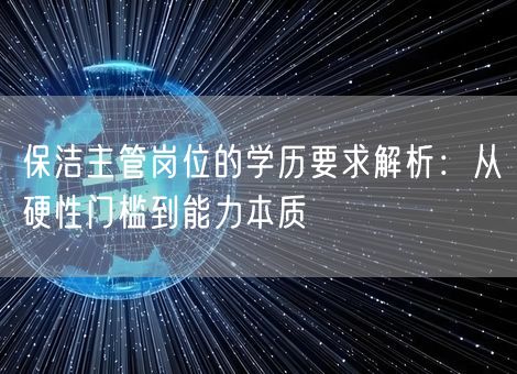 保洁主管岗位的学历要求解析：从硬性门槛到能力本质