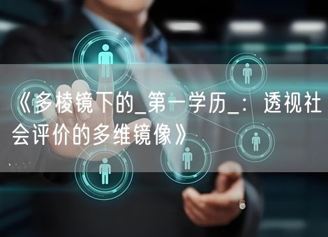 《多棱镜下的_第一学历_:透视社会评价的多维镜像》 《多棱镜下的_第一学历_:透视社会评价的多维镜像》