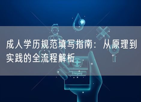 成人学历规范填写指南：从原理到实践的全流程解析